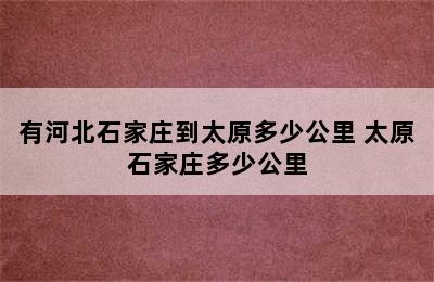 有河北石家庄到太原多少公里 太原石家庄多少公里